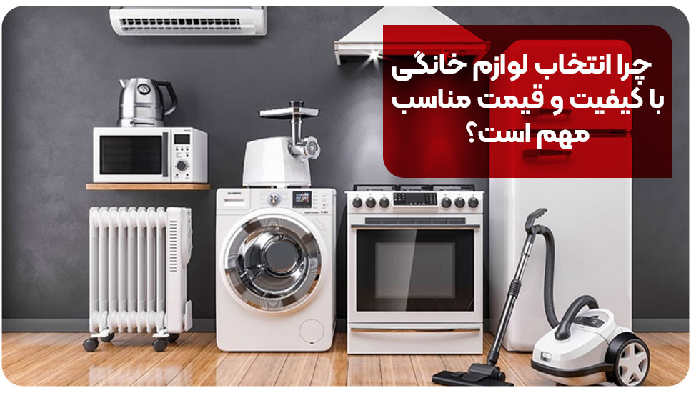 چرا انتخاب لوازم خانگی با کیفیت و قیمت مناسب مهم است؟