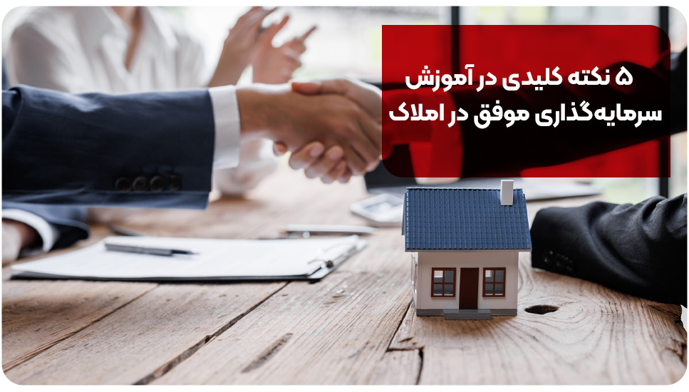 ۵ نکته کلیدی در آموزش سرمایه‌گذاری موفق در املاک